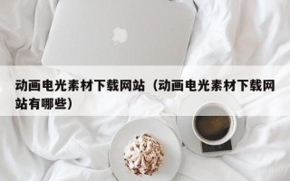 新沂动画电光素材下载网站（动画电光素材下载网站有哪些）