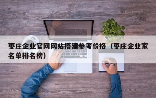 新沂枣庄企业官网网站搭建参考价格（枣庄企业家名单排名榜）