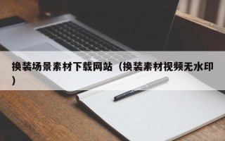 新沂换装场景素材下载网站（换装素材视频无水印）