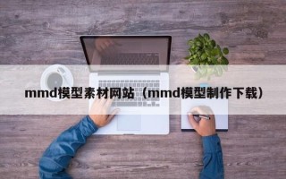 新沂mmd模型素材网站（mmd模型制作下载）