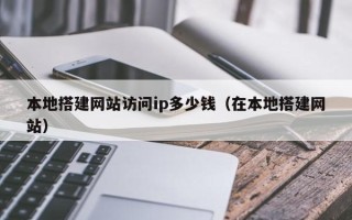 新沂本地搭建网站访问ip多少钱（在本地搭建网站）