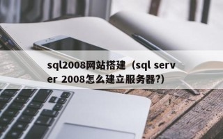 新沂sql2008网站搭建（sql server 2008怎么建立服务器?）