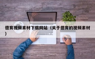 新沂德育视频素材下载网站（关于德育的视频素材）
