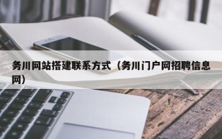 新沂务川网站搭建联系方式（务川门户网招聘信息网）