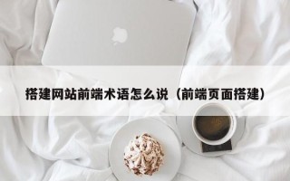 新沂搭建网站前端术语怎么说（前端页面搭建）
