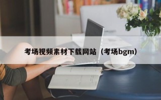 新沂考场视频素材下载网站（考场bgm）