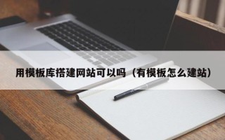 新沂用模板库搭建网站可以吗（有模板怎么建站）
