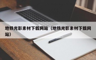 新沂地铁光影素材下载网站（地铁光影素材下载网站）