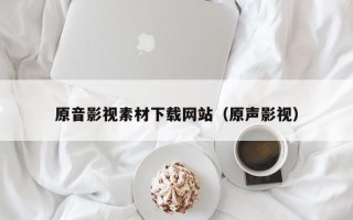 新沂原音影视素材下载网站（原声影视）