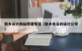 新沂新乡设计网站搭建电话（新乡有名的设计公司）