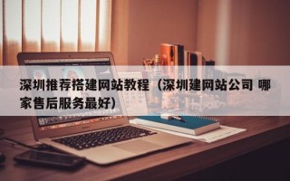 新沂深圳推荐搭建网站教程（深圳建网站公司 哪家售后服务最好）