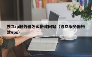 新沂独立ip服务器怎么搭建网站（独立服务器搭建vps）