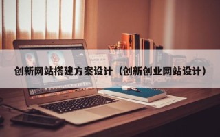 新沂创新网站搭建方案设计（创新创业网站设计）